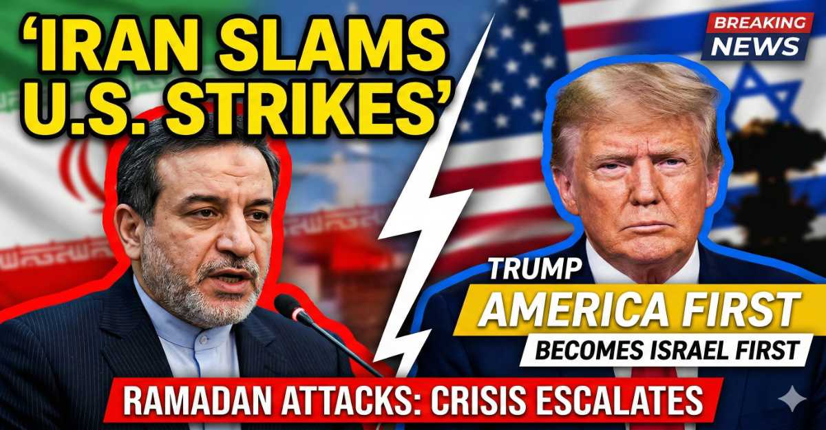 Iran Slams US Strikes: Foreign Minister Says Trump’s ‘America First’ Has Become ‘Israel First’ Amid Ramadan Attacks